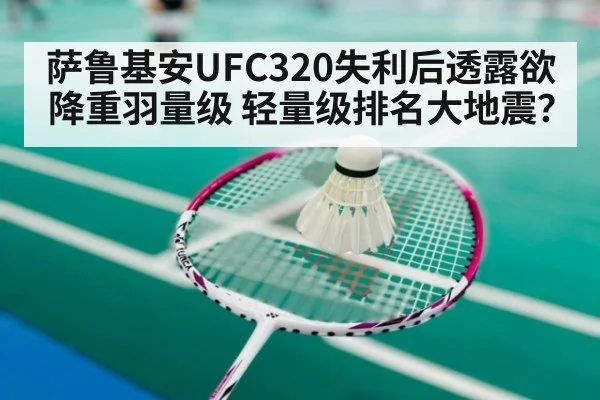 萨鲁基安UFC320失利后透露欲降重羽量级 轻量级排名大地震?