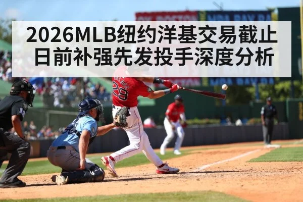 2026MLB纽约洋基交易截止日前补强先发投手深度分析