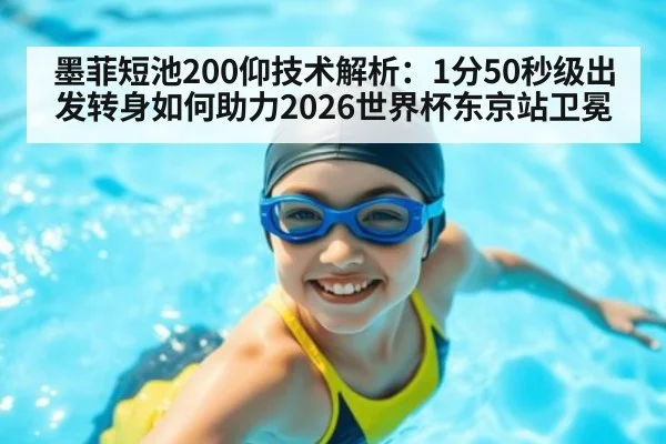 墨菲短池200仰技术解析:1分50秒级出发转身如何助力2026世界杯东京站卫冕