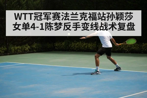 WTT冠军赛法兰克福站孙颖莎女单4-1陈梦反手变线战术复盘