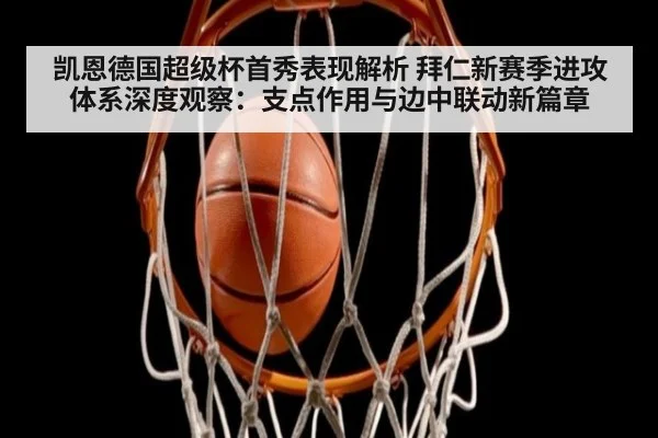 凯恩德国超级杯首秀表现解析 拜仁新赛季进攻体系深度观察:支点作用与边中联动新篇章