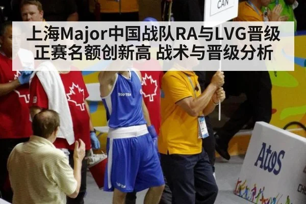 上海Major中国战队RA与LVG晋级正赛名额创新高 战术与晋级分析