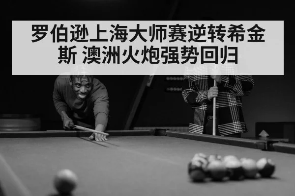 罗伯逊上海大师赛逆转希金斯 澳洲火炮强势回归